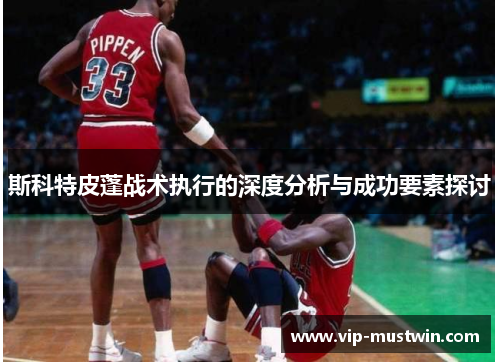 斯科特皮蓬战术执行的深度分析与成功要素探讨