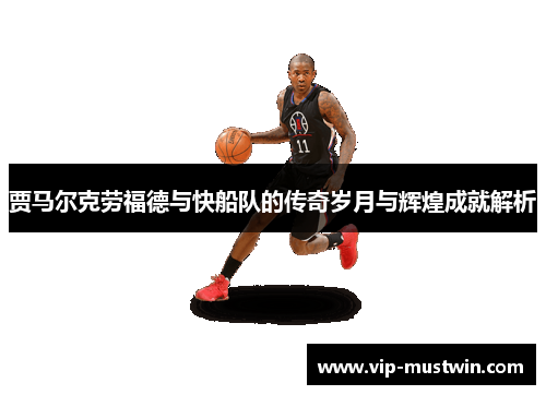 贾马尔克劳福德与快船队的传奇岁月与辉煌成就解析