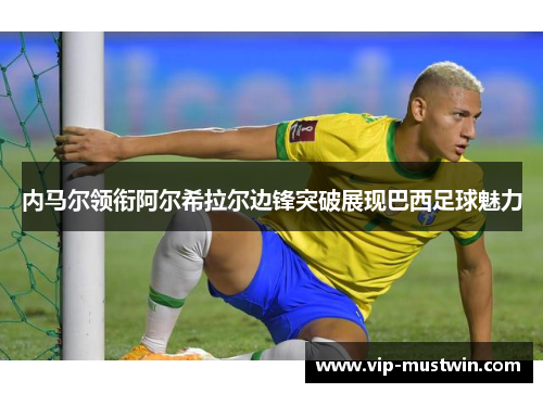 内马尔领衔阿尔希拉尔边锋突破展现巴西足球魅力