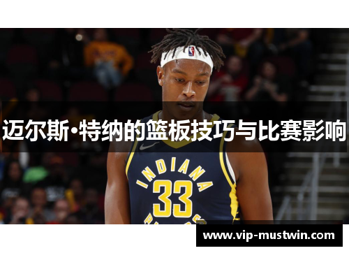 迈尔斯·特纳的篮板技巧与比赛影响