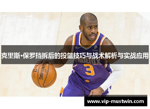 克里斯·保罗挡拆后的投篮技巧与战术解析与实战应用