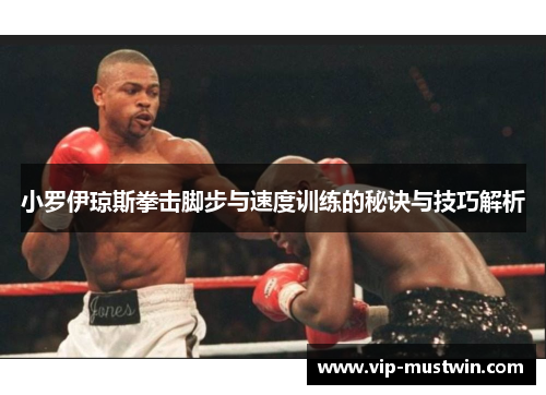 小罗伊琼斯拳击脚步与速度训练的秘诀与技巧解析