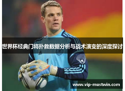 世界杯经典门将扑救数据分析与战术演变的深度探讨