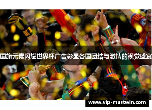 国旗元素闪耀世界杯广告彰显各国团结与激情的视觉盛宴