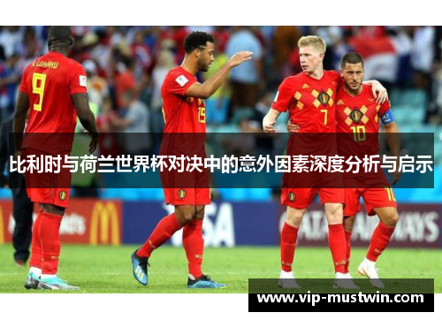 比利时与荷兰世界杯对决中的意外因素深度分析与启示