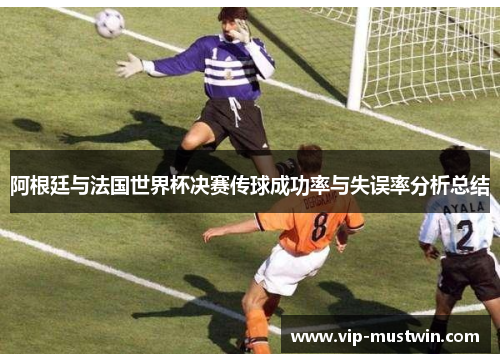 阿根廷与法国世界杯决赛传球成功率与失误率分析总结