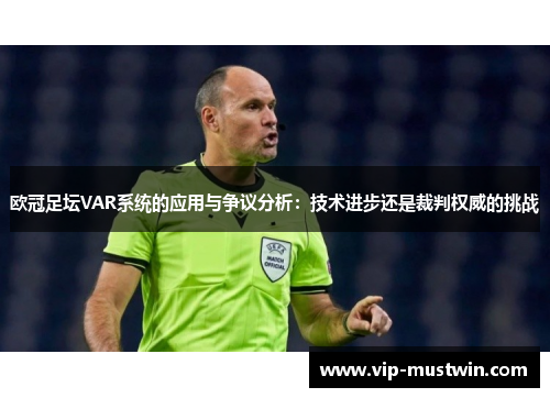 欧冠足坛VAR系统的应用与争议分析：技术进步还是裁判权威的挑战