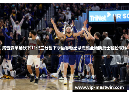 汤普森单场砍下11记三分创下季后赛新纪录震撼全场助勇士轻松取胜