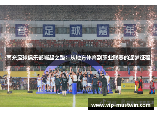 南充足球俱乐部崛起之路：从地方体育到职业联赛的逐梦征程