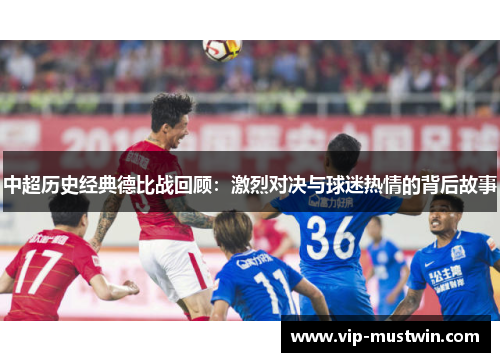 中超历史经典德比战回顾：激烈对决与球迷热情的背后故事