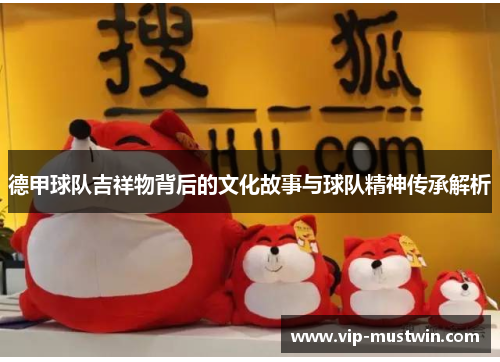 德甲球队吉祥物背后的文化故事与球队精神传承解析
