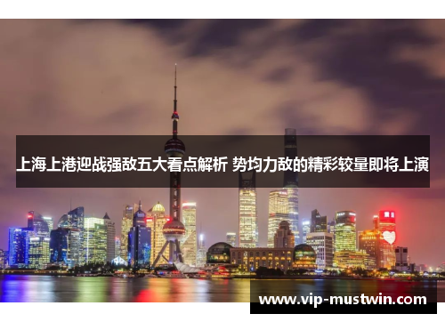 上海上港迎战强敌五大看点解析 势均力敌的精彩较量即将上演