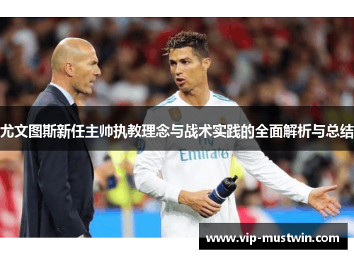 尤文图斯新任主帅执教理念与战术实践的全面解析与总结