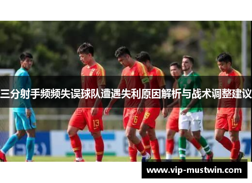 三分射手频频失误球队遭遇失利原因解析与战术调整建议