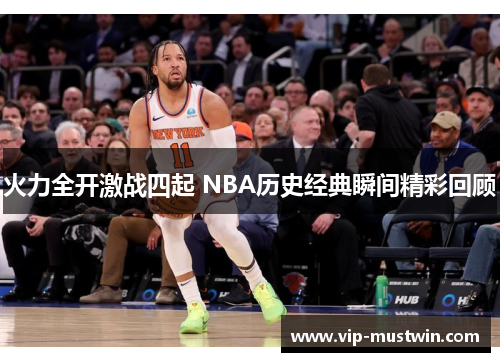 火力全开激战四起 NBA历史经典瞬间精彩回顾
