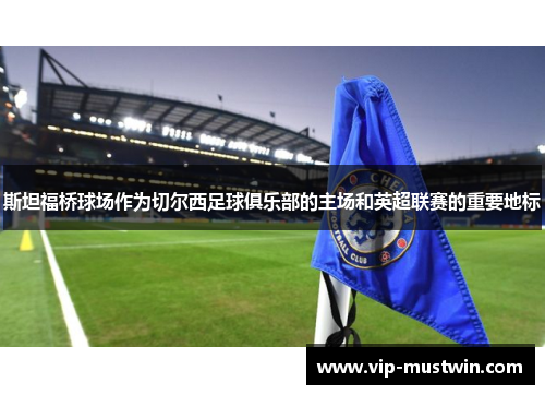 斯坦福桥球场作为切尔西足球俱乐部的主场和英超联赛的重要地标