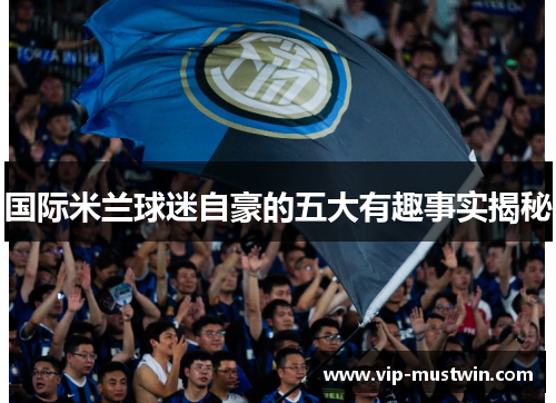 国际米兰球迷自豪的五大有趣事实揭秘